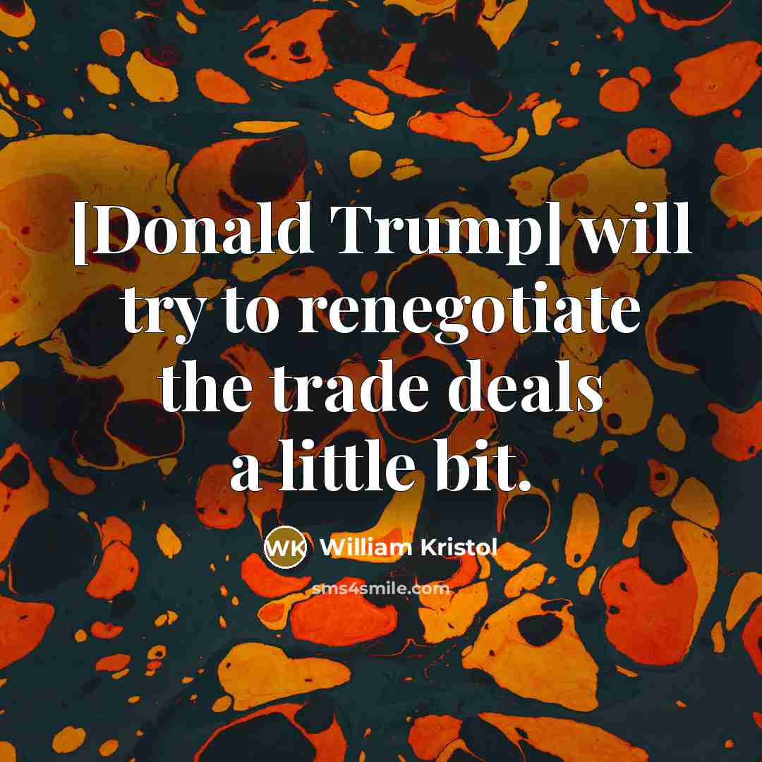 “[Donald Trump] will try to renegotiate the trade deals a little bit.” quote by William Kristol