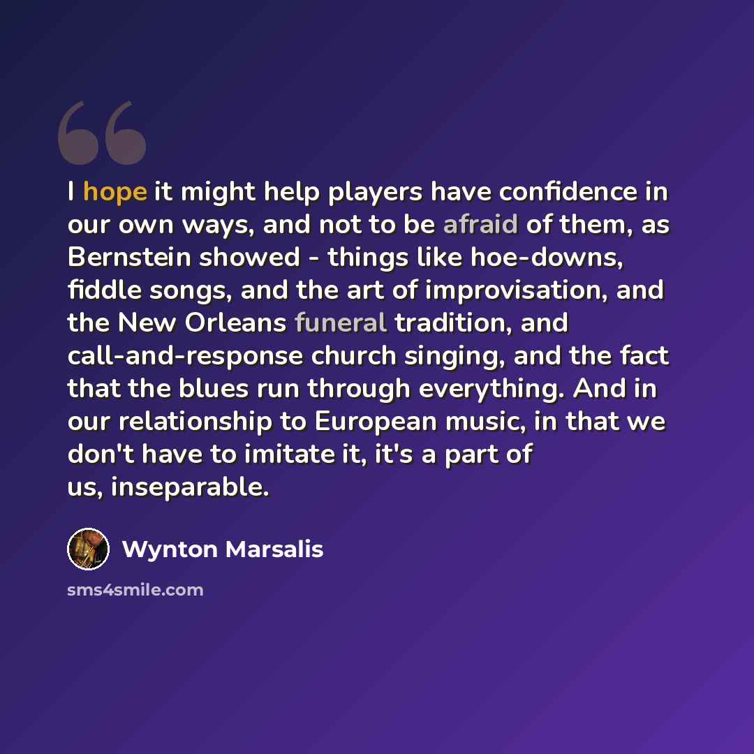 “I hope it might help players have confidence in our own ways, and not to be afraid of them, as Bernstein showed - things like hoe-downs, fiddle songs, and the art of improvisation, and the New Orleans funeral tradition, and call-and-response church singing, and the fact that the blues run through…” quote by Wynton Marsalis