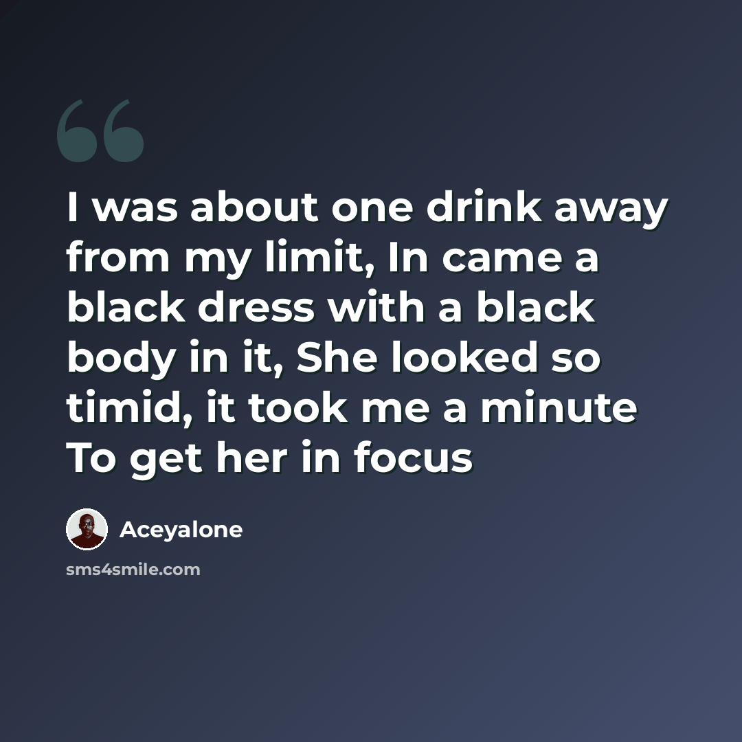 “I was about one drink away from my limit, In came a black dress with a black body in it, She looked so timid, it took me a minute To get her in focus” quote by Aceyalone