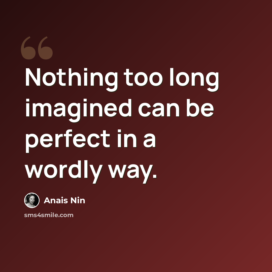 “Nothing too long imagined can be perfect in a wordly way.” quote by Anais Nin