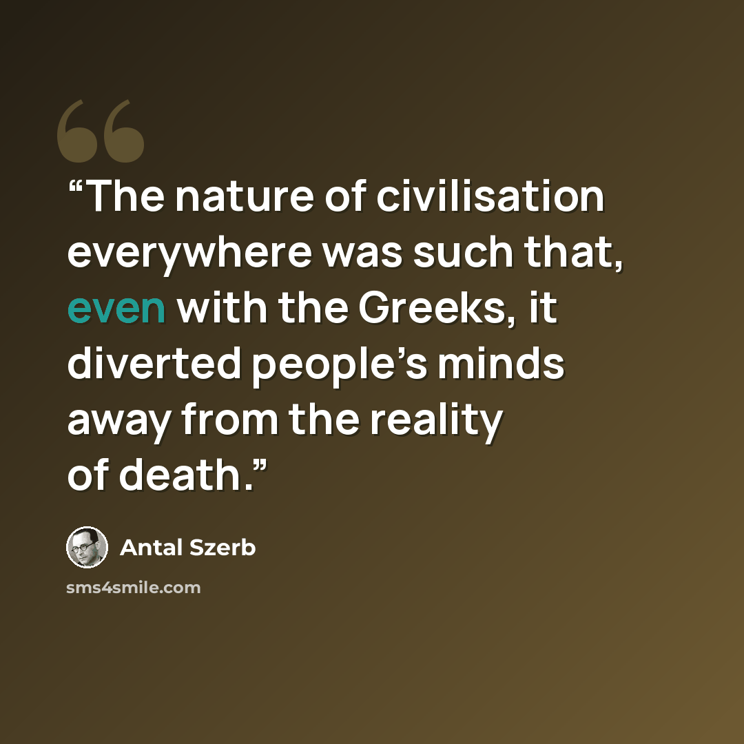 “The nature of civilisation everywhere was such that, even with the Greeks, it diverted people’s minds away from the reality of death.” quote by Antal Szerb