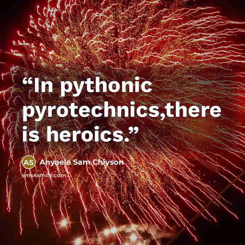 “In pythonic pyrotechnics,there is heroics.” quote by Anyaele Sam Chiyson