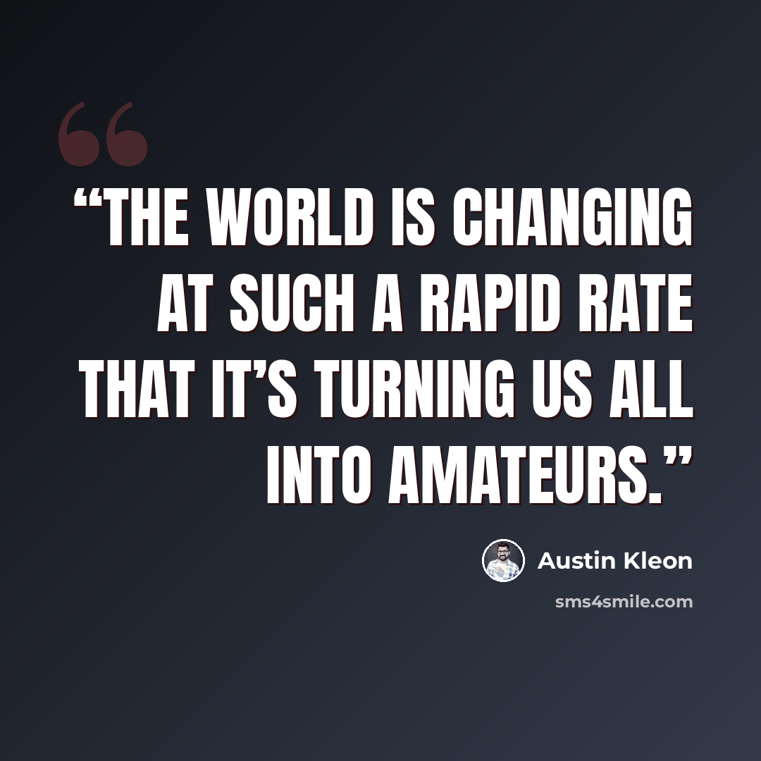 “The world is changing at such a rapid rate that it’s turning us all into amateurs.” quote by Austin Kleon