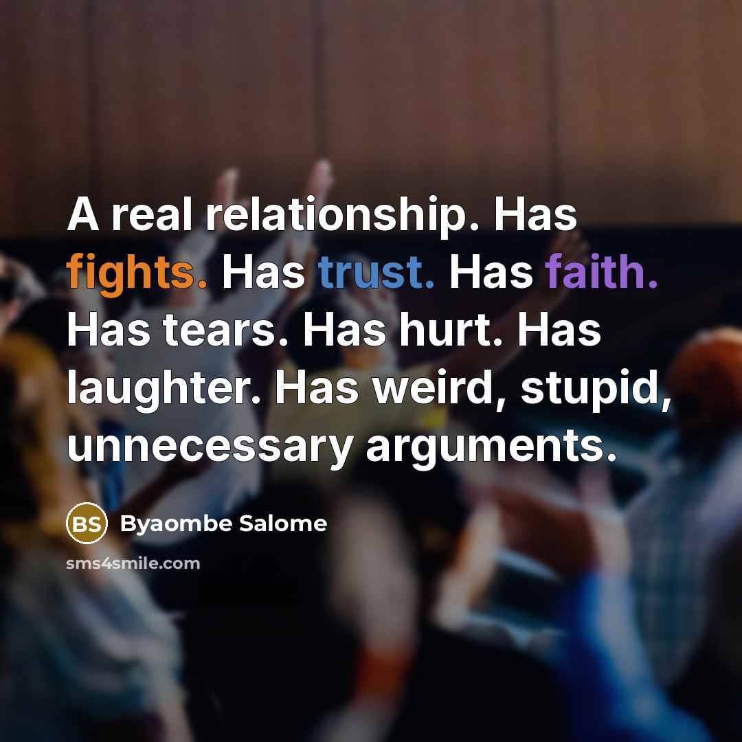 “A real relationship. Has fights. Has trust. Has faith. Has tears. Has hurt. Has laughter. Has weird, stupid, unnecessary arguments.” quote by Byaombe Salome