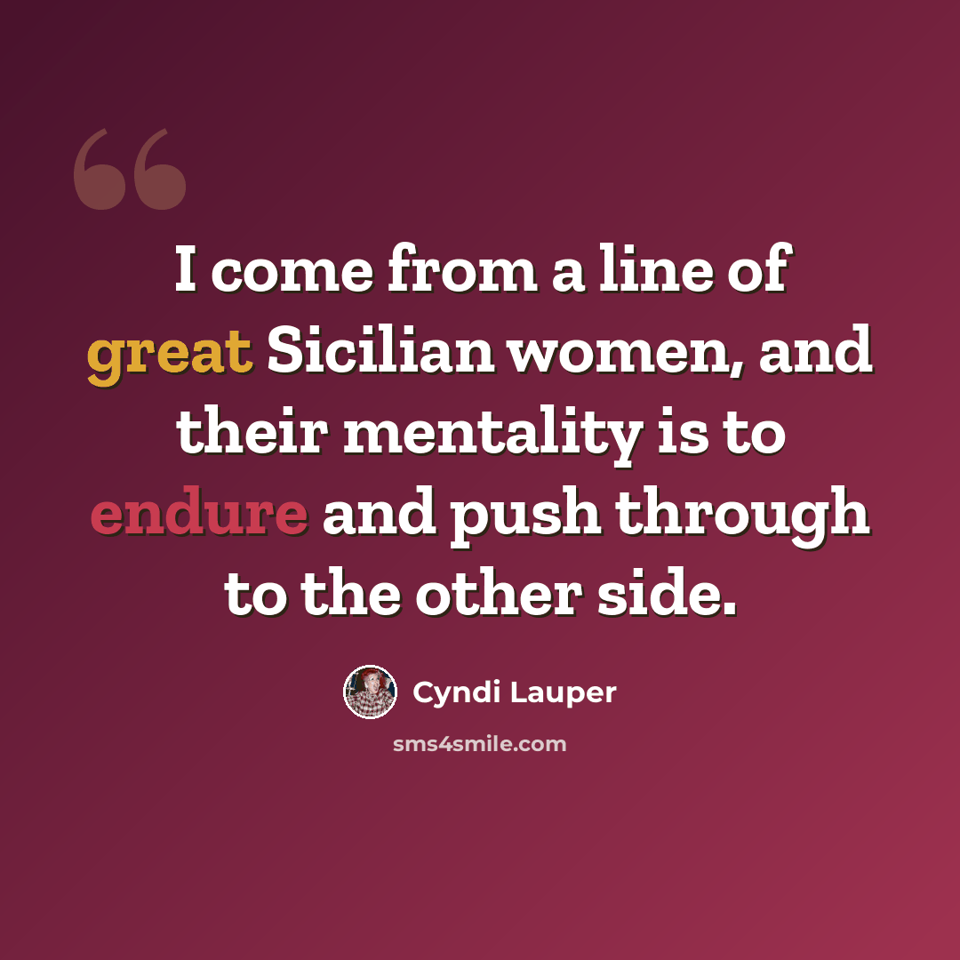 “I come from a line of great Sicilian women, and their mentality is to endure and push through to the other side.” quote by Cyndi Lauper