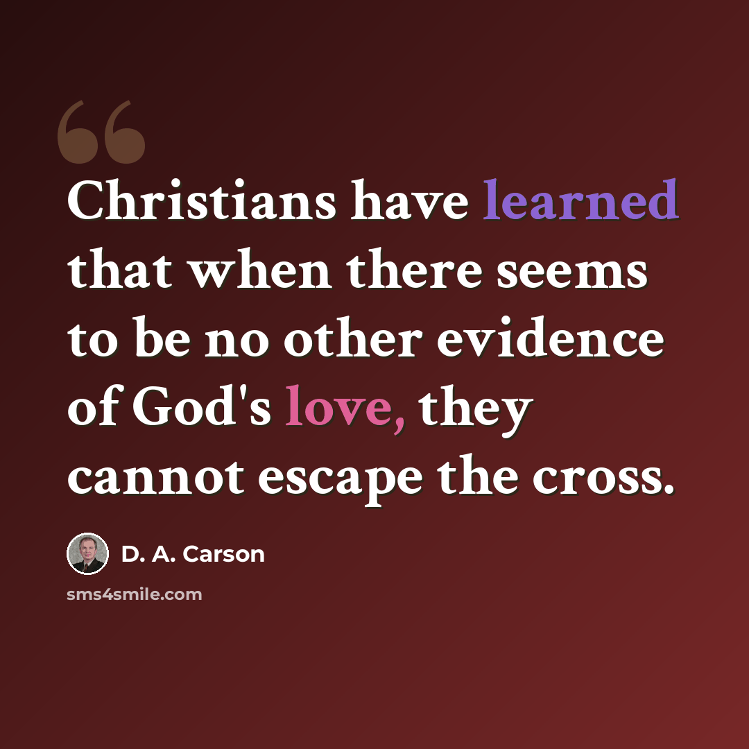 “Christians have learned that when there seems to be no other evidence of God's love, they cannot escape the cross.” quote by D. A. Carson