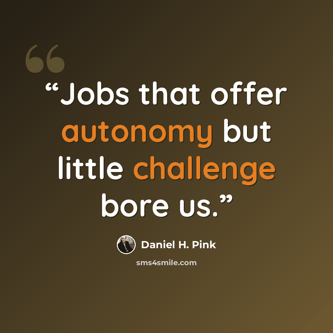 “Jobs that offer autonomy but little challenge bore us.” quote by Daniel H. Pink