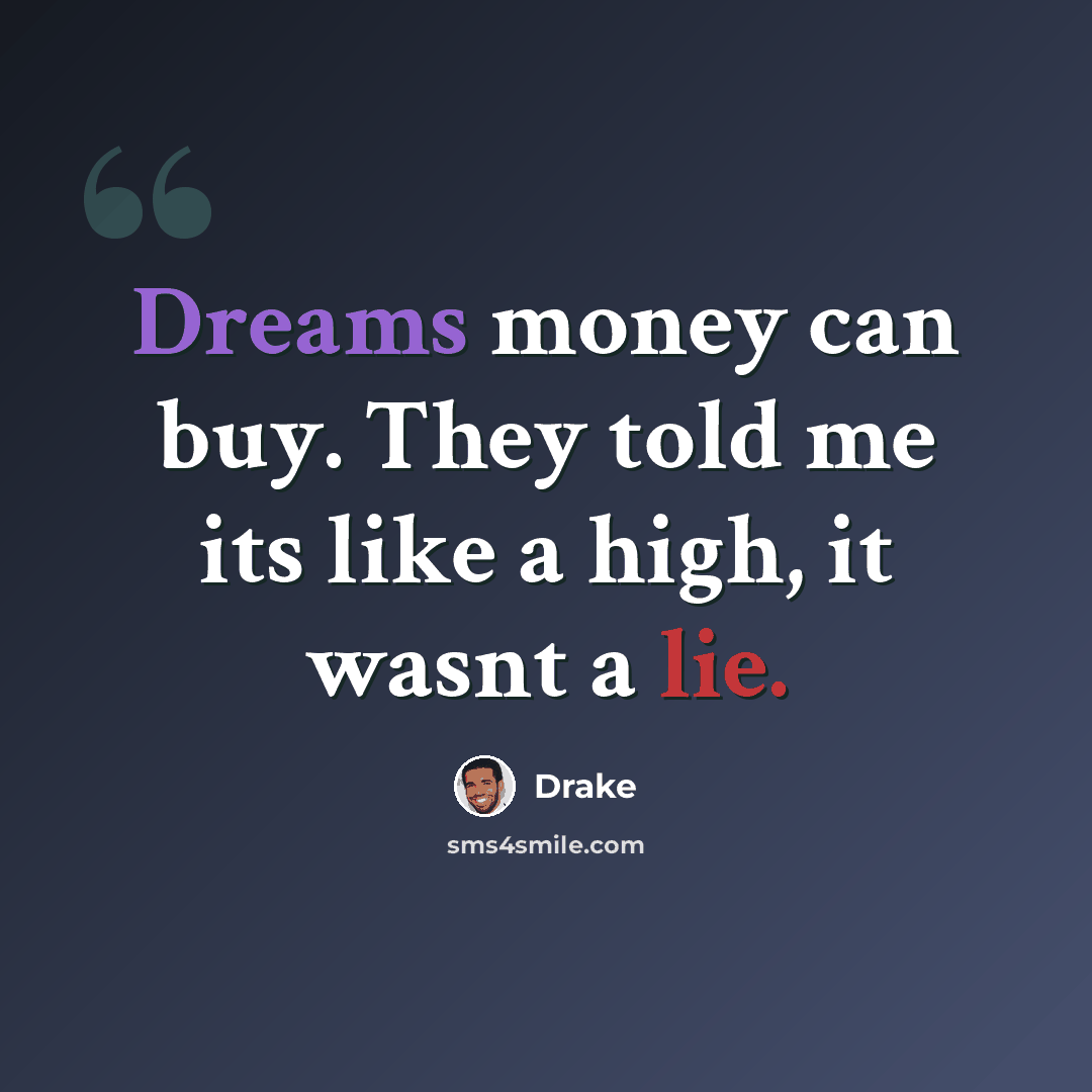 “Dreams money can buy. They told me its like a high, it wasnt a lie.” quote by Drake