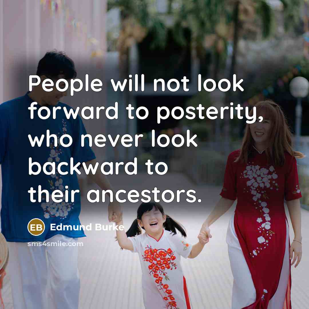 “People will not look forward to posterity, who never look backward to their ancestors.” quote by Edmund Burke