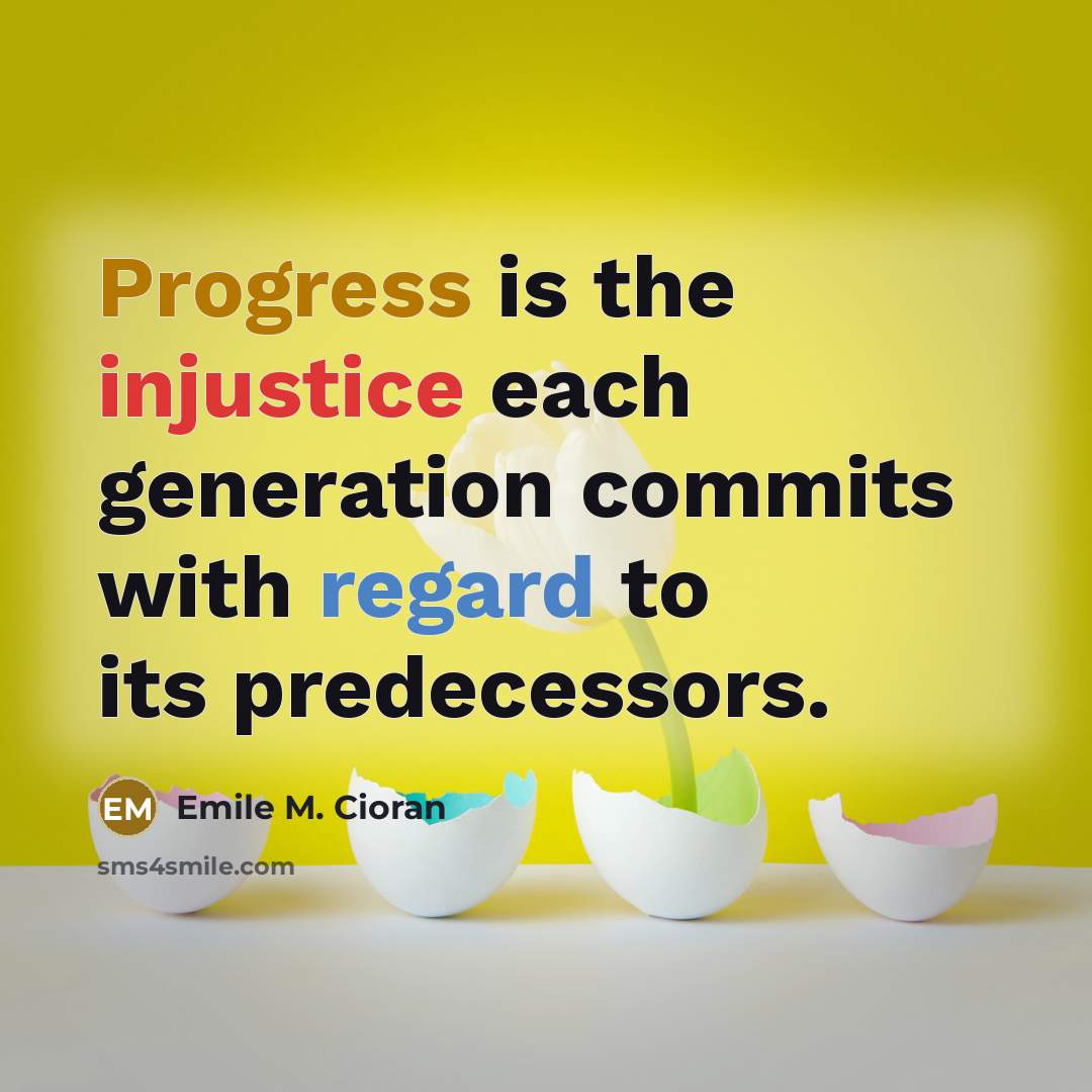 “Progress is the injustice each generation commits with regard to its predecessors.” quote by Emile M. Cioran