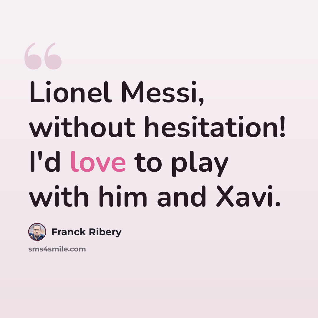 “Lionel Messi, without hesitation! I'd love to play with him and Xavi.” quote by Franck Ribery
