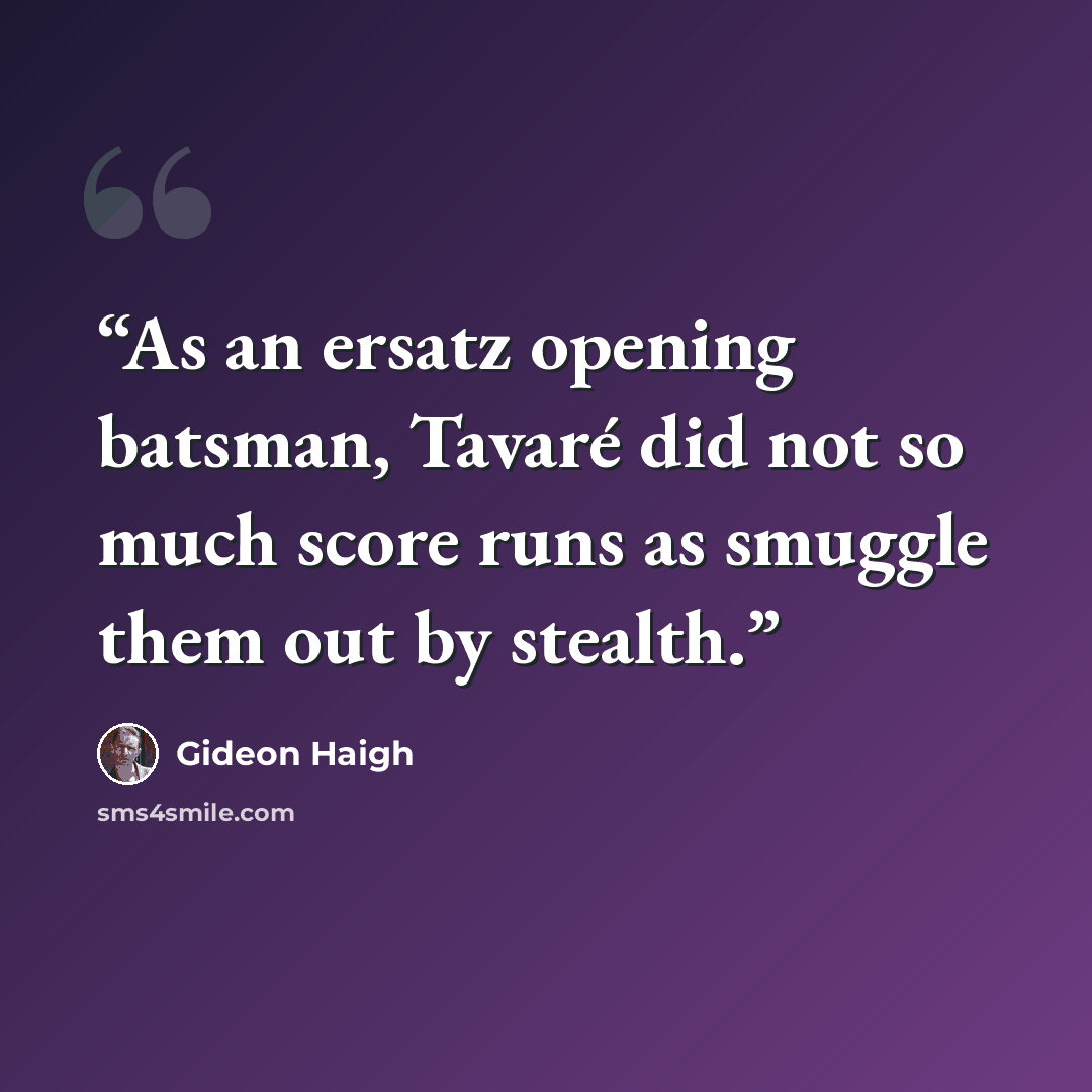 “As an ersatz opening batsman, Tavaré did not so much score runs as smuggle them out by stealth.” quote by Gideon Haigh