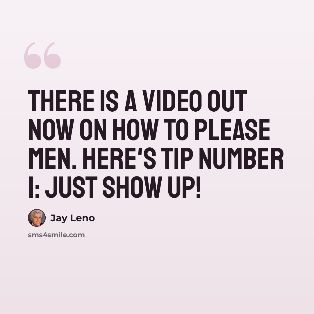 “There is a video out now on how to please men. Here's tip number 1: Just show up!” quote by Jay Leno