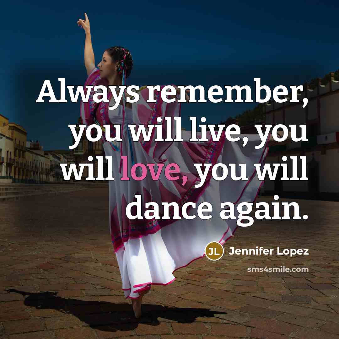 “Always remember, you will live, you will love, you will dance again.” quote by Jennifer Lopez