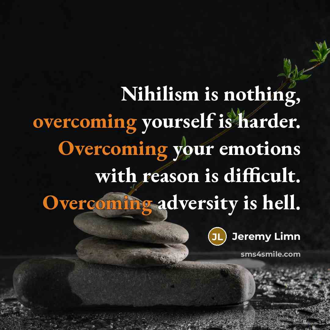 “Nihilism is nothing, overcoming yourself is harder. Overcoming your emotions with reason is difficult. Overcoming adversity is hell.” quote by Jeremy Limn