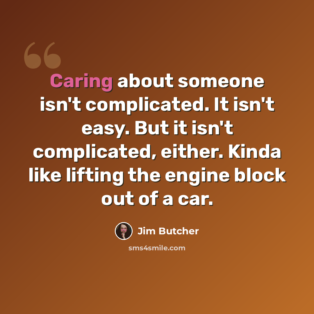 “Caring about someone isn't complicated. It isn't easy. But it isn't complicated, either. Kinda like lifting the engine block out of a car.” quote by Jim Butcher