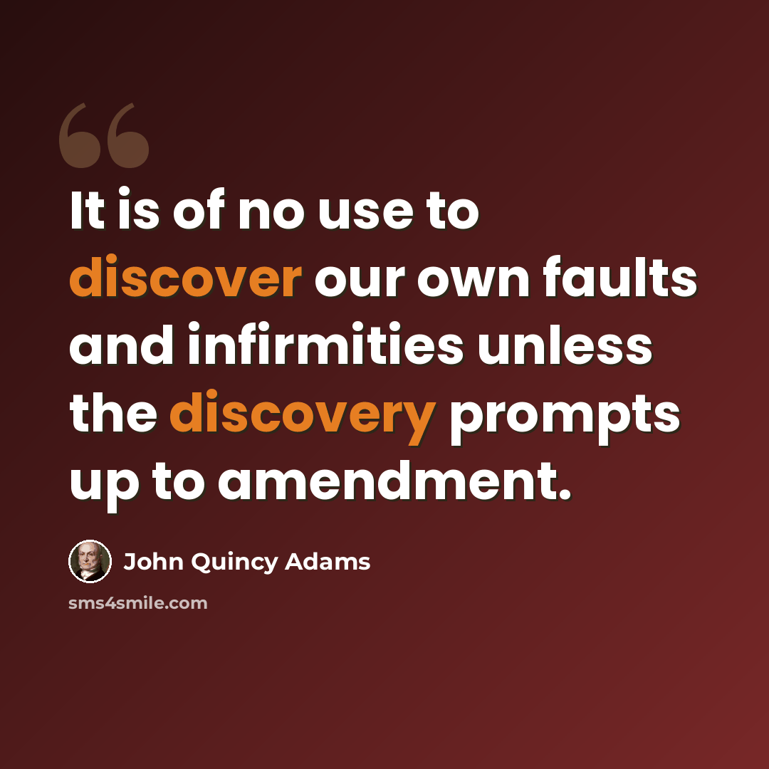 “It is of no use to discover our own faults and infirmities unless the discovery prompts up to amendment.” quote by John Quincy Adams