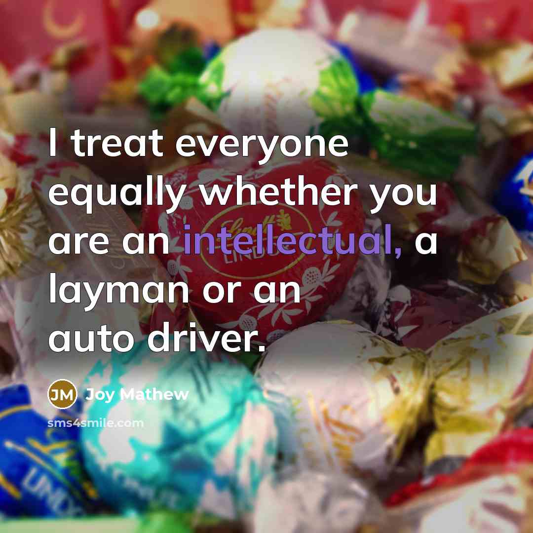 “I treat everyone equally whether you are an intellectual, a layman or an auto driver.” quote by Joy Mathew