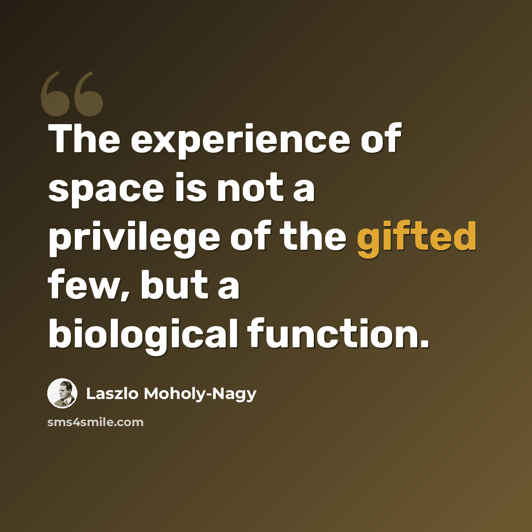 “The experience of space is not a privilege of the gifted few, but a biological function.” quote by Laszlo Moholy-Nagy