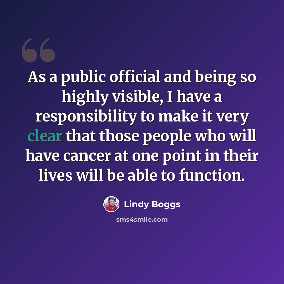 “As a public official and being so highly visible, I have a responsibility to make it very clear that those people who will have cancer at one point in their lives will be able to function.” quote by Lindy Boggs