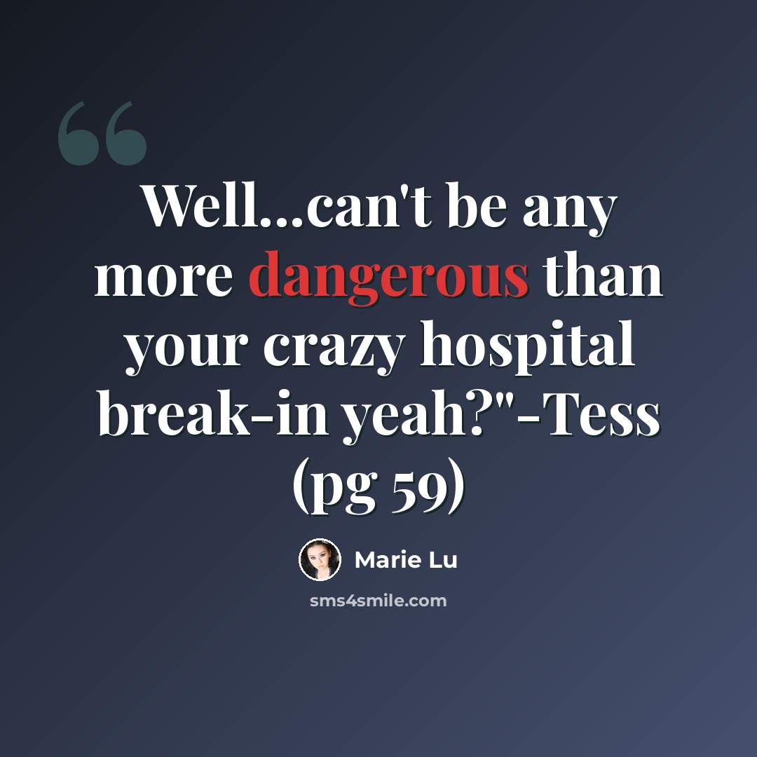 “Well...can't be any more dangerous than your crazy hospital break-in yeah?"-Tess (pg 59)” quote by Marie Lu