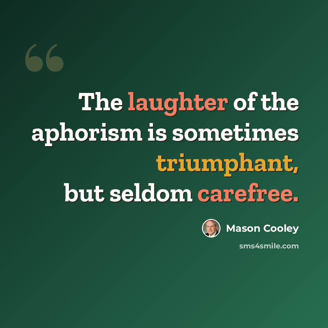 “The laughter of the aphorism is sometimes triumphant, but seldom carefree.” quote by Mason Cooley