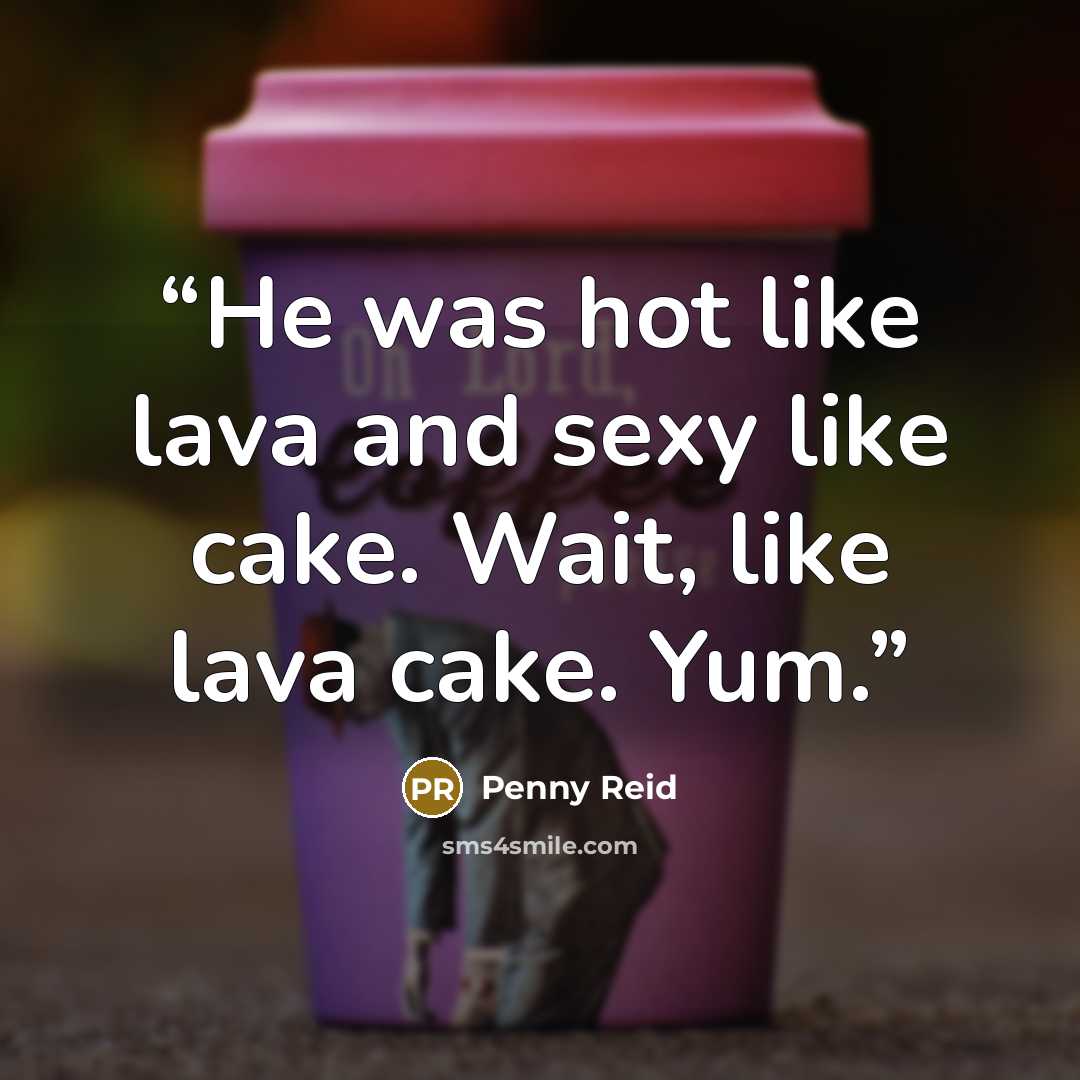 “He was hot like lava and sexy like cake. Wait, like lava cake. Yum.” quote by Penny Reid