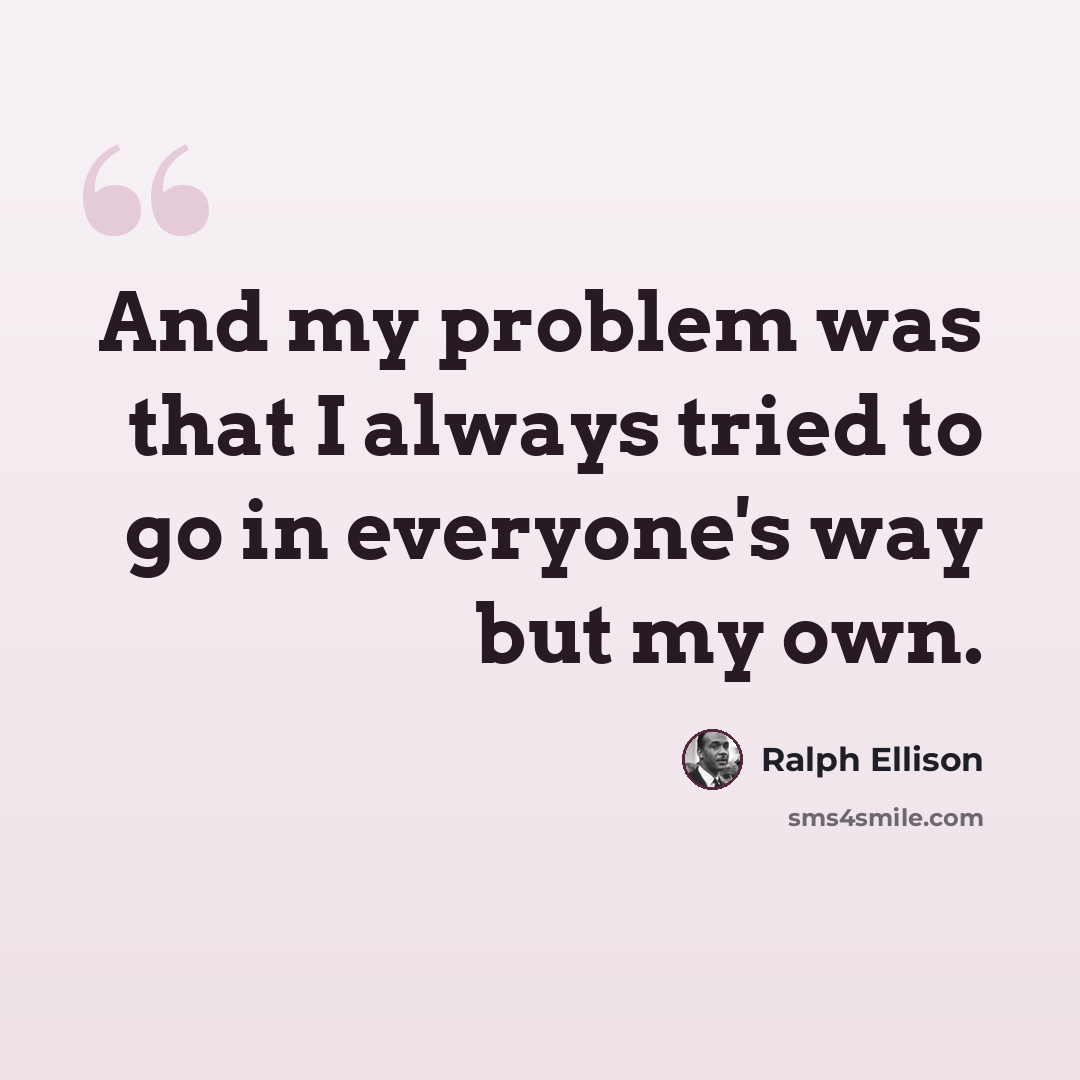 “And my problem was that I always tried to go in everyone's way but my own.” quote by Ralph Ellison