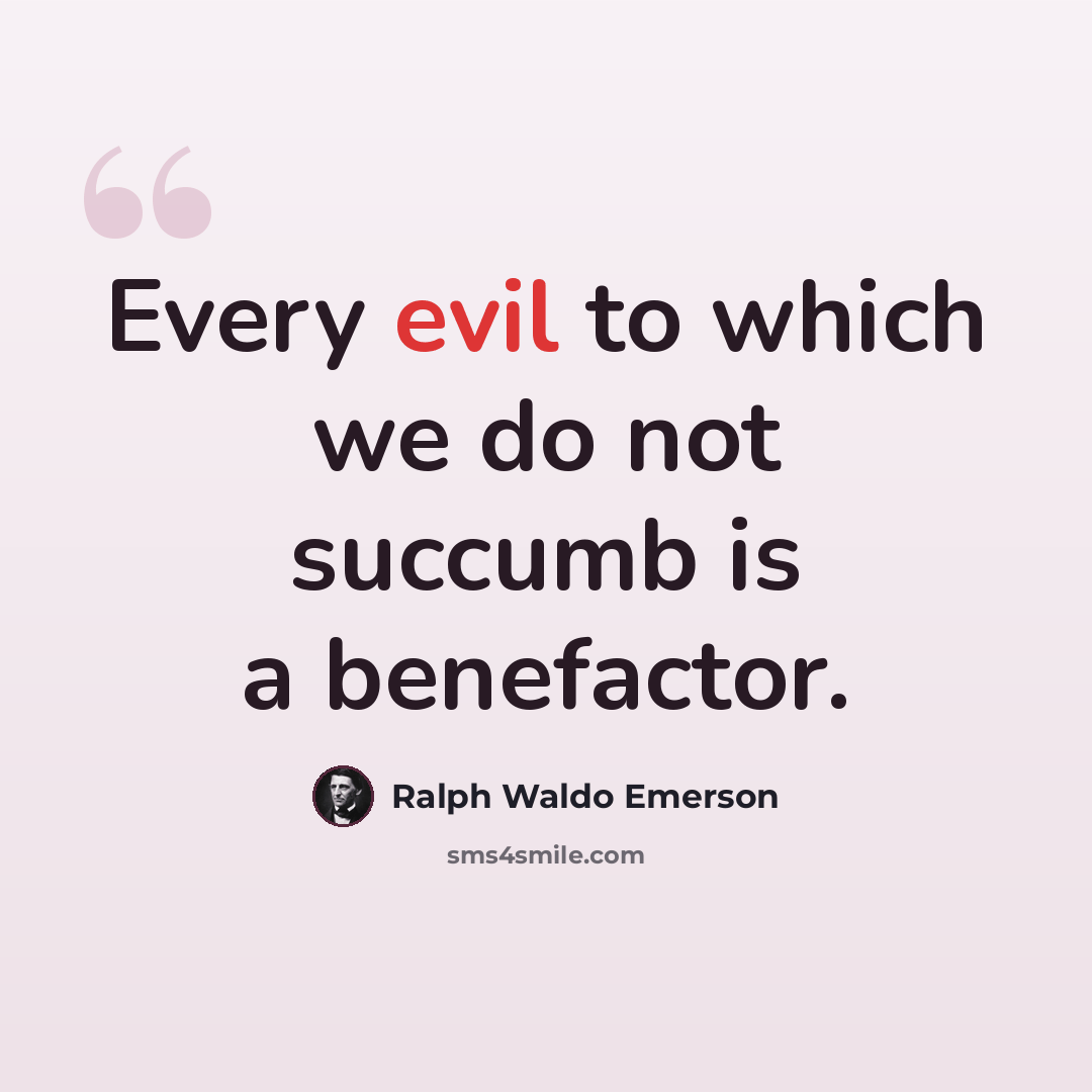 “Every evil to which we do not succumb is a benefactor.” quote by Ralph Waldo Emerson