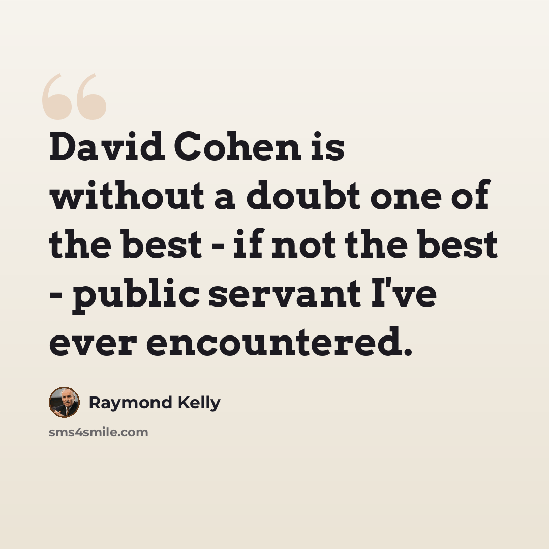 “David Cohen is without a doubt one of the best - if not the best - public servant I've ever encountered.” quote by Raymond Kelly