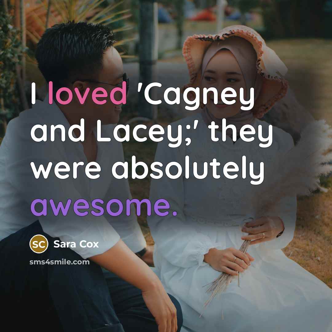 “I loved 'Cagney and Lacey;' they were absolutely awesome.” quote by Sara Cox