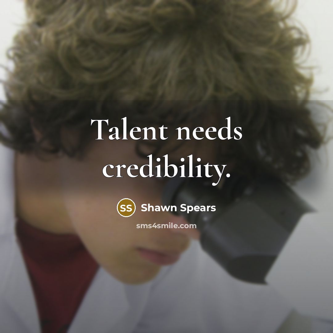 “Talent needs credibility.” quote by Shawn Spears