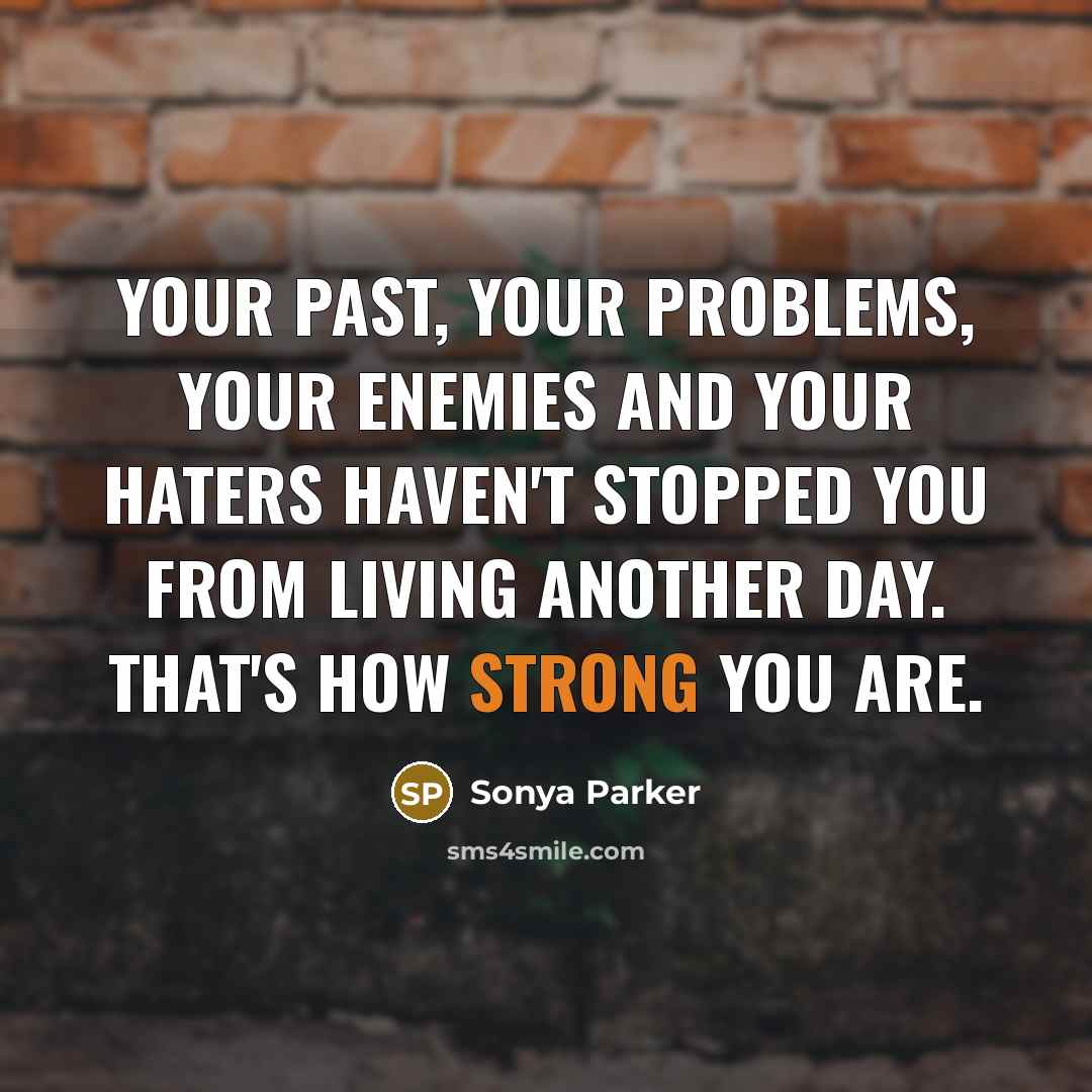 “Your past, your problems, your enemies and your haters haven't STOPPED you from living another day. That's how STRONG you are.” quote by Sonya Parker