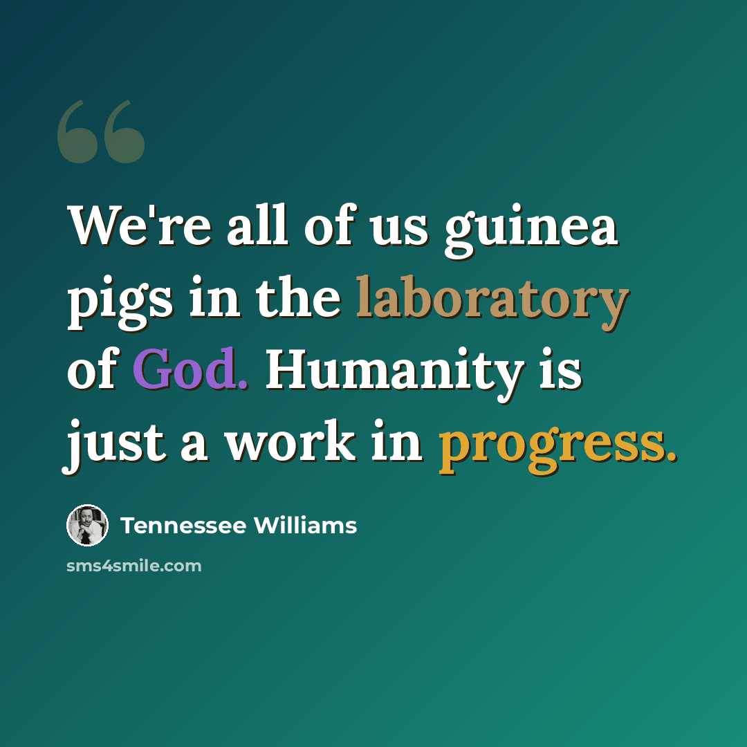 “We're all of us guinea pigs in the laboratory of God. Humanity is just a work in progress.” quote by Tennessee Williams
