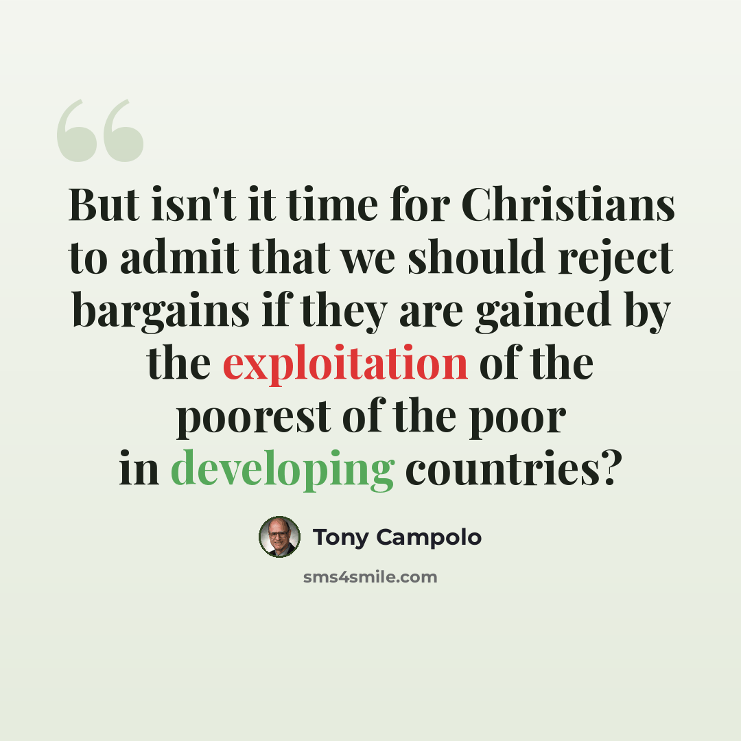 “But isn't it time for Christians to admit that we should reject bargains if they are gained by the exploitation of the poorest of the poor in developing countries?” quote by Tony Campolo