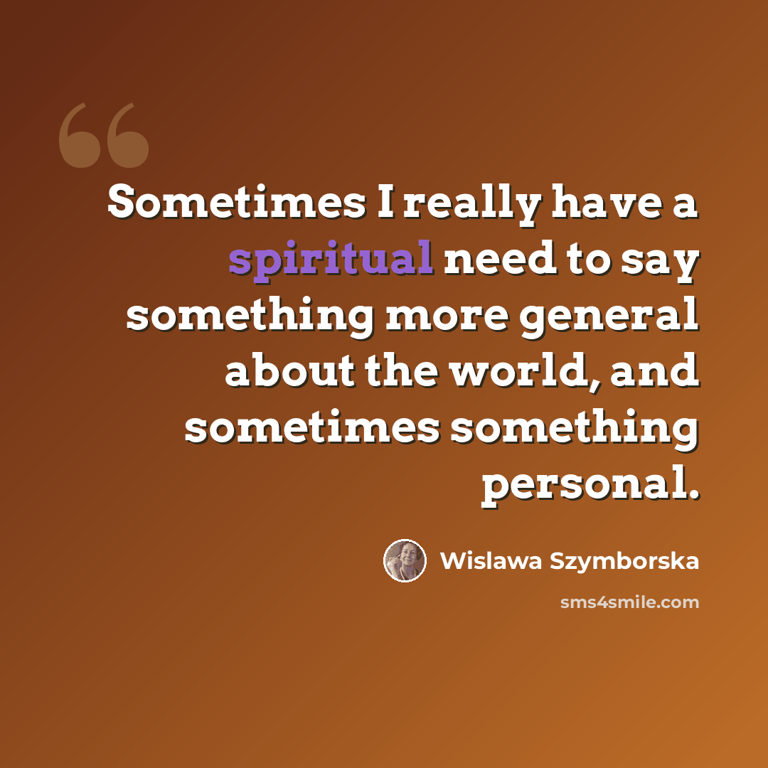 “Sometimes I really have a spiritual need to say something more general about the world, and sometimes something personal.” quote by Wislawa Szymborska