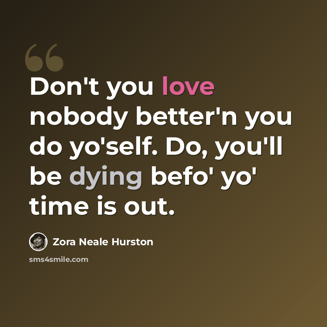 “Don't you love nobody better'n you do yo'self. Do, you'll be dying befo' yo' time is out.” quote by Zora Neale Hurston