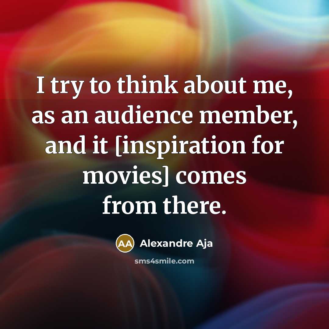 “I try to think about me, as an audience member, and it [inspiration for movies] comes from there.” quote by Alexandre Aja