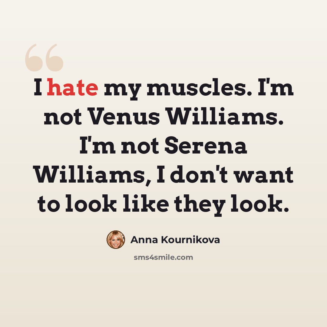 “I hate my muscles. I'm not Venus Williams. I'm not Serena Williams, I don't want to look like they look.” quote by Anna Kournikova