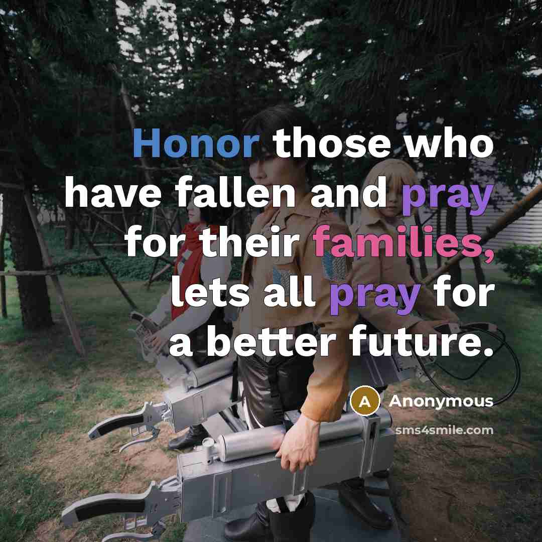 “Honor those who have fallen and pray for their families, lets all pray for a better future.” quote by Anonymous