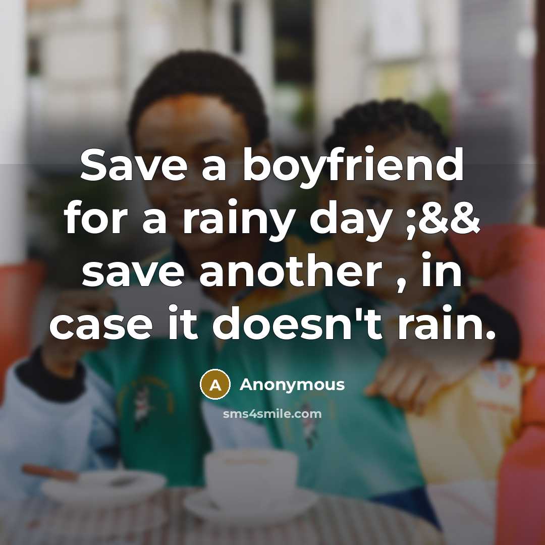 “Save a boyfriend for a rainy day ;&& save another , in case it doesn't rain.” quote by Anonymous