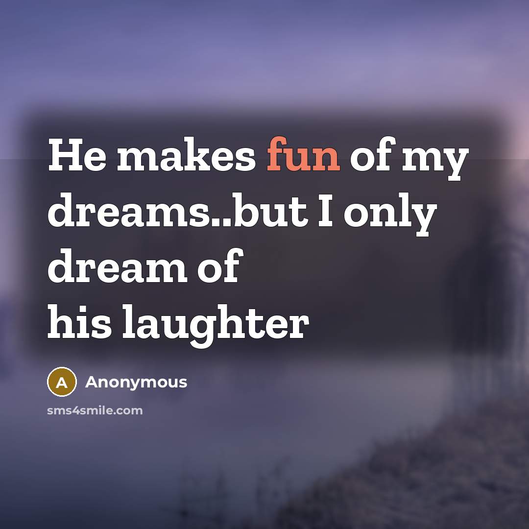 “He makes fun of my dreams..but I only dream of his laughter” quote by Anonymous