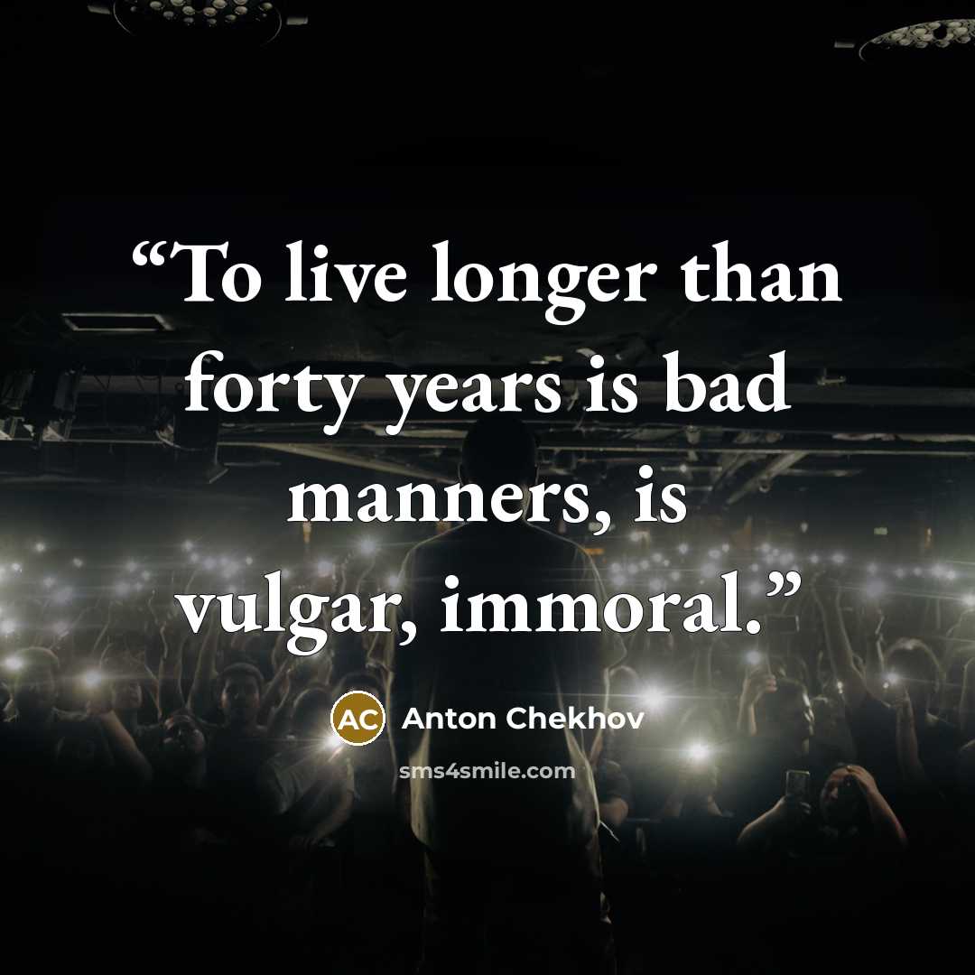 “To live longer than forty years is bad manners, is vulgar, immoral.” quote by Anton Chekhov