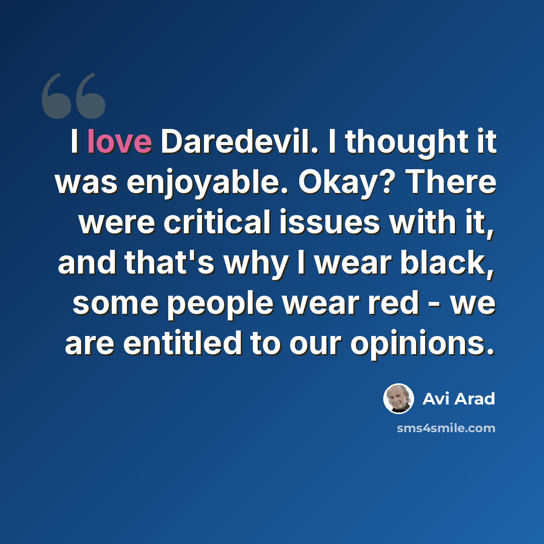 “I love Daredevil. I thought it was enjoyable. Okay? There were critical issues with it, and that's why I wear black, some people wear red - we are entitled to our opinions.” quote by Avi Arad
