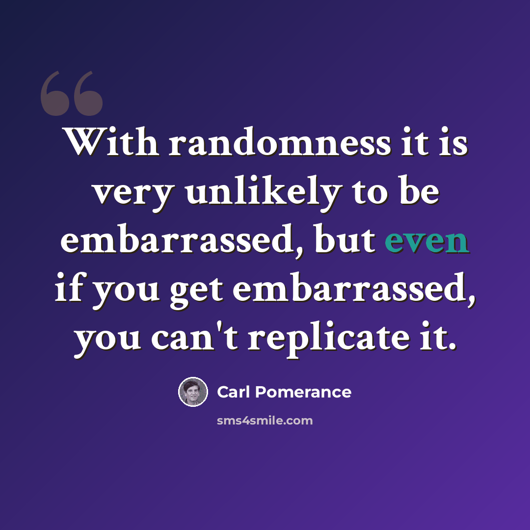 “With randomness it is very unlikely to be embarrassed, but even if you get embarrassed, you can't replicate it.” quote by Carl Pomerance