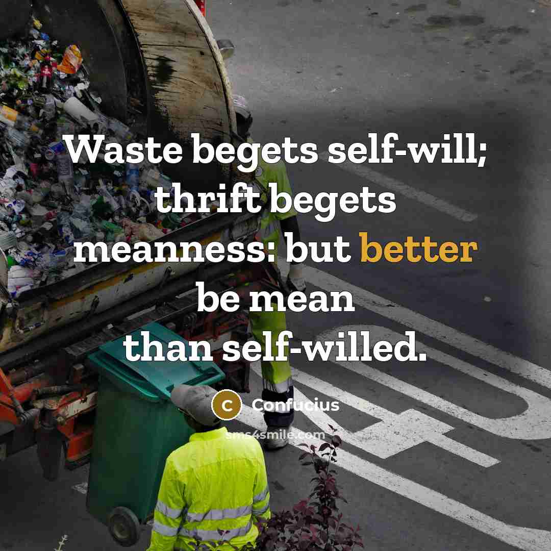 “Waste begets self-will; thrift begets meanness: but better be mean than self-willed.” quote by Confucius