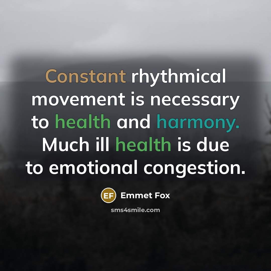 “Constant rhythmical movement is necessary to health and harmony. Much ill health is due to emotional congestion.” quote by Emmet Fox