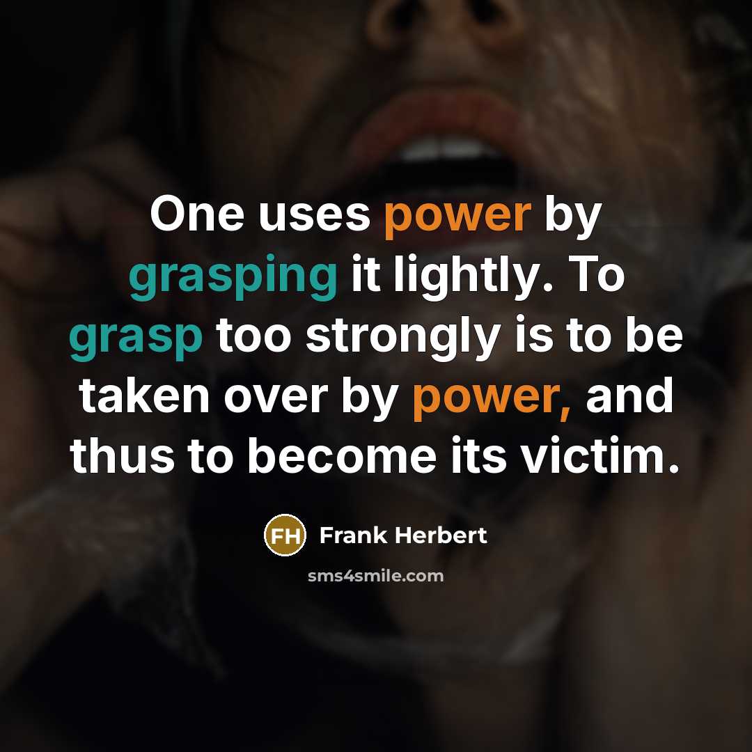“One uses power by grasping it lightly. To grasp too strongly is to be taken over by power, and thus to become its victim.” quote by Frank Herbert