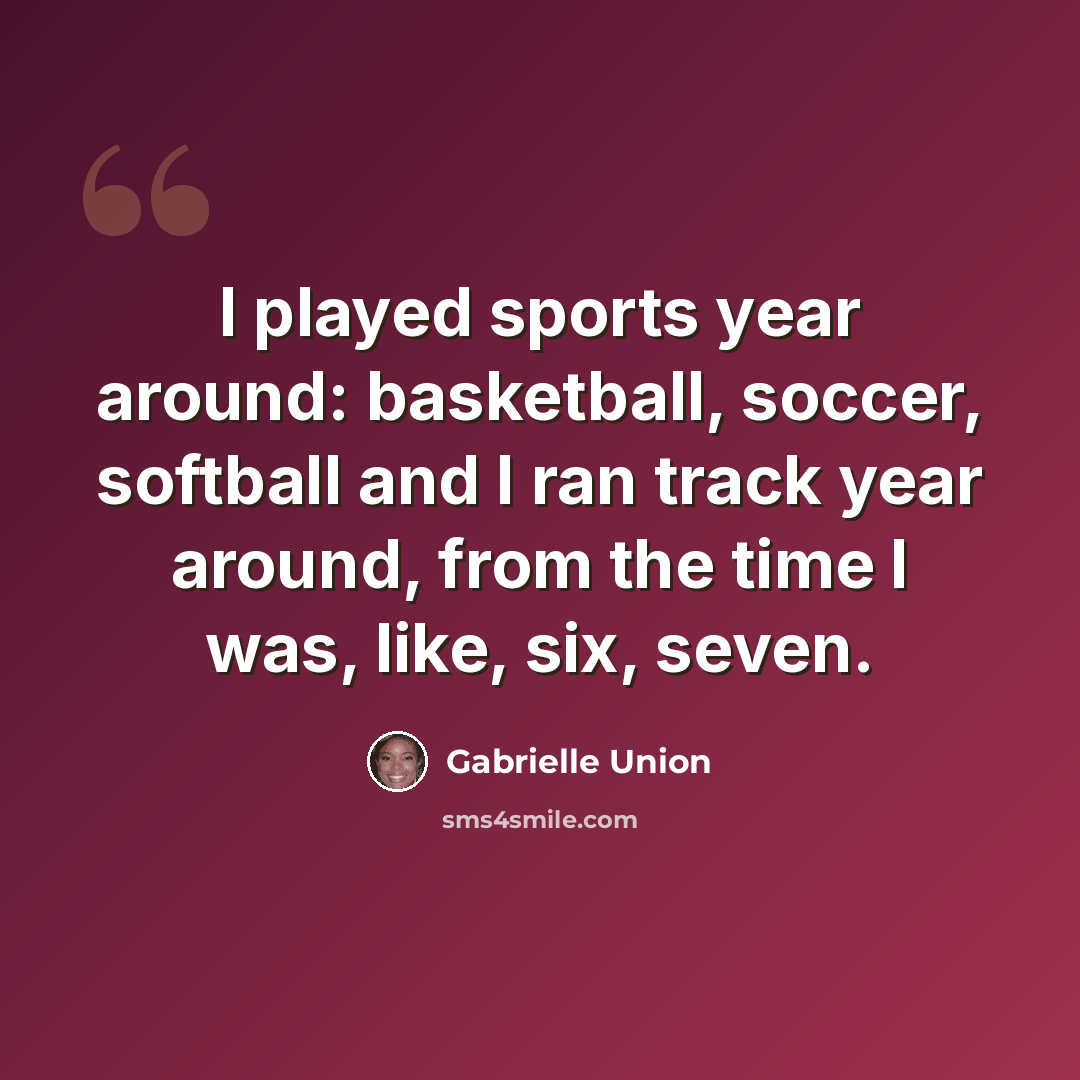 “I played sports year around: basketball, soccer, softball and I ran track year around, from the time I was, like, six, seven.” quote by Gabrielle Union