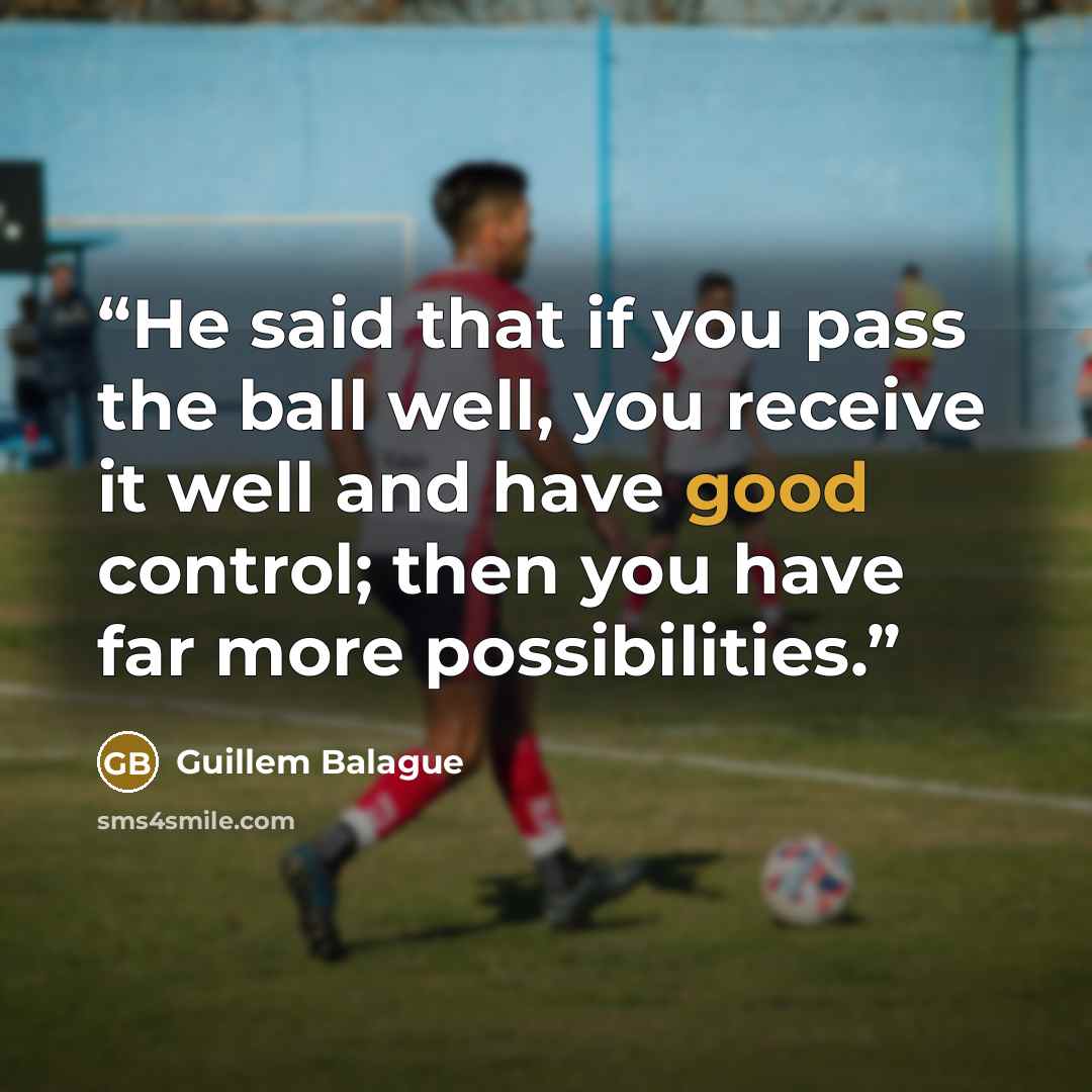 “He said that if you pass the ball well, you receive it well and have good control; then you have far more possibilities.” quote by Guillem Balague